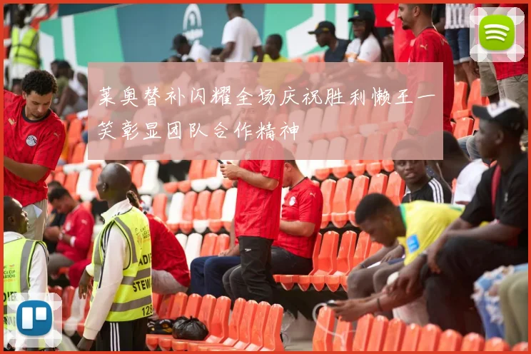 莱奥替补闪耀全场庆祝胜利懒王一笑彰显团队合作精神