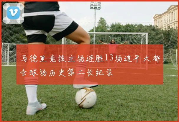 马德里竞技主场连胜13场追平大都会球场历史第二长纪录