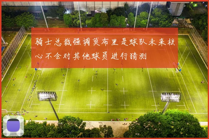 骑士总裁强调莫布里是球队未来核心不会对其他球员进行猜测