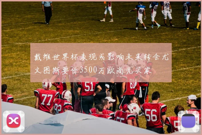 戴维世界杯表现或影响未来转会尤文图斯要价3500万欧尚无买家