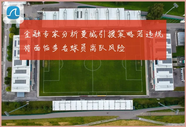 金融专家分析曼城引援策略若违规将面临多名球员离队风险