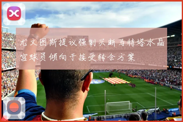 尤文图斯提议强制买断马特塔水晶宫球员倾向于接受转会方案