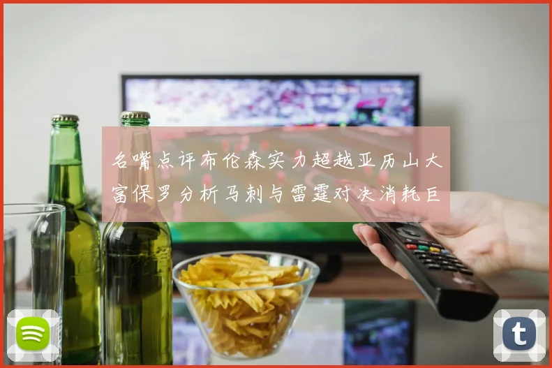 名嘴点评布伦森实力超越亚历山大富保罗分析马刺与雷霆对决消耗巨大