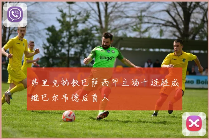 弗里克执教巴萨西甲主场十连胜成继巴尔韦德后首人