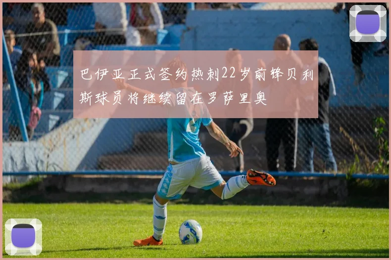巴伊亚正式签约热刺22岁前锋贝利斯球员将继续留在罗萨里奥