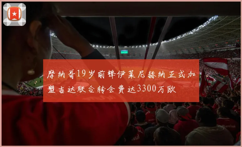 摩纳哥19岁前锋伊莱尼赫纳正式加盟吉达联合转会费达3300万欧
