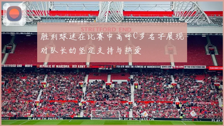 胜利球迷在比赛中高呼C罗名字展现对队长的坚定支持与热爱