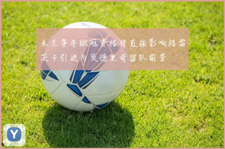 米兰争夺欧冠资格将直接影响格雷茨卡引进与莫德里奇留队前景