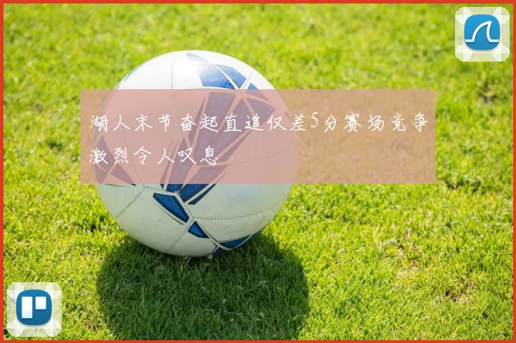 湖人末节奋起直追仅差5分赛场竞争激烈令人叹息