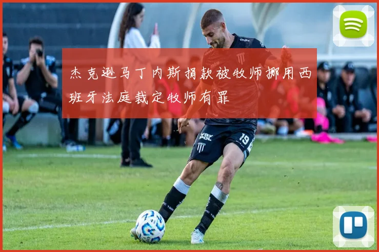 杰克逊马丁内斯捐款被牧师挪用西班牙法庭裁定牧师有罪